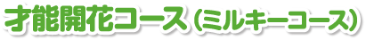才能開花コース（ミルキーコース）