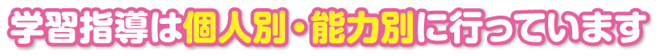学習指導は個人別・能力別に行っています